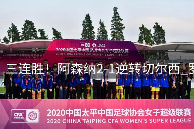 三连胜！阿森纳2-1逆转切尔西 罗杰斯闪击哈弗茨破门厄德高制胜